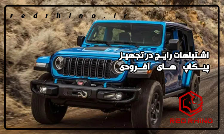 اشتباهات رایج در تجهیز پیکاپ های آفرودی